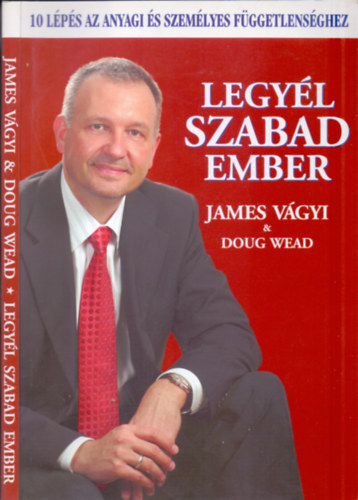 Doug Wead; James Vágyi: Legyél szabad ember - 10 lépés az anyagi és személyes függetlenséghez