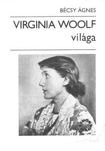 Bécsy Ágnes: Virginia Woolf világa