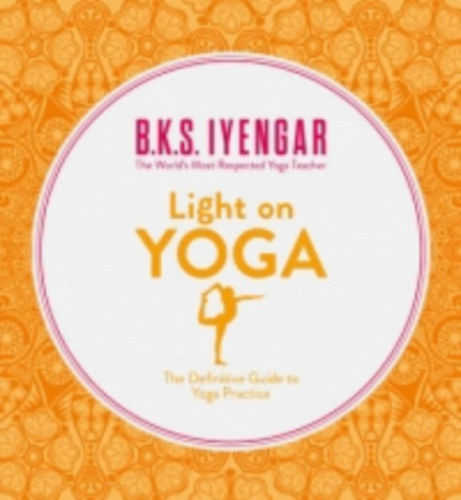 B. K. S. Iyengar: LIGHT ON YOGA - The Definitive Guide to Yoga Practice