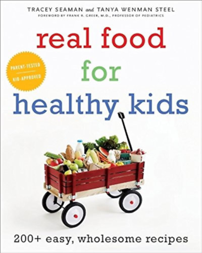 Tanya Wenman Steel - Tracey Seaman: Real Food for Healthy Kids: 200+ Easy, Wholesome Recipes