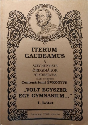 Pap Zsolt (szerk.): Iterum Gaudeamus, XVII. évf. 1. szám - "Volt egyszer egy gymnasium..." - Centenáriumi évkönyv, I. kötet