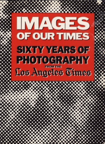 Robert Morton (ed.): Images of Our Times - Sixty Years of Photography from the Los Angeles Times