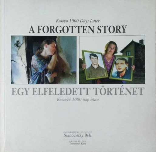 Trencsényi Klára-Szandelszky Béla: Egy elfeledett történet - A forgotten story (Koszovó 1000 nap után)