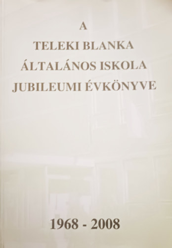 Ronyecz Annamária (szerk.), Bártfai Lászlóné (összeáll.): A Teleki Blanka Általános Iskola jubileumi évkönyve (1968-2008)