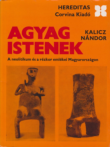 Kalicz Nándor: Agyag istenek (A neolitikum és a rézkor emlékei Magyarországon)