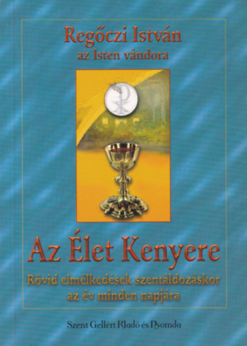 Regőczi István: Az élet kenyere RÖVID ELMÉLKEDÉSEK SZENTÁLDOZÁSKOR AZ ÉV MINDEN NAPJÁRA - SZENTÁLDOZÁS UTÁNI HÁLAADÁS AZ ÉV MINDEN NAPJÁRA