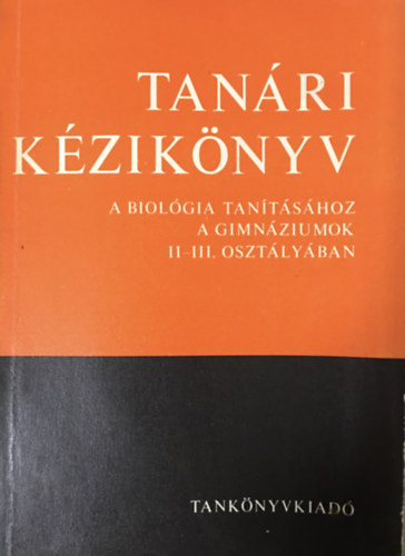 Tibor Istvánné: Tanári kézikönyv a biológia tanításához a gimnáziumok II-III. osztályában