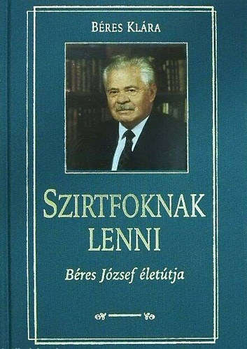 Béres Klára: Szirtfoknak lenni - Béres József életútja