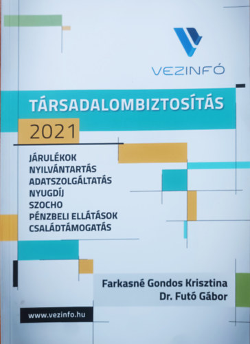 Farkasné Gondos Krisztina, Dr Futó Gábor: Társadalombiztosítás 2021: Járulékok, nyilvántartás, adatszolgáltatás, nyugdíj, szocho, pénzbeli ellátások, családtámogatás