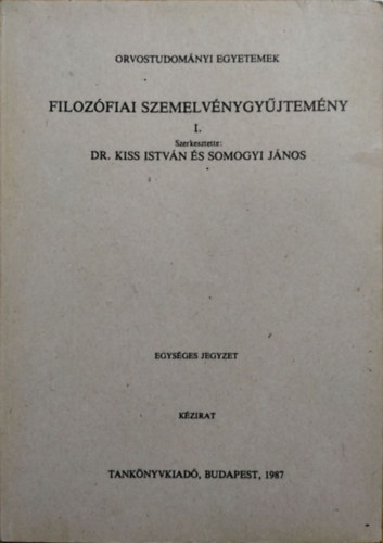 Dr. Kiss István Somogyi János (szerk.): Filozófiai szemelvénygyűjtemény I. Orvostudományi Egyetemek - Egységes jegyzet