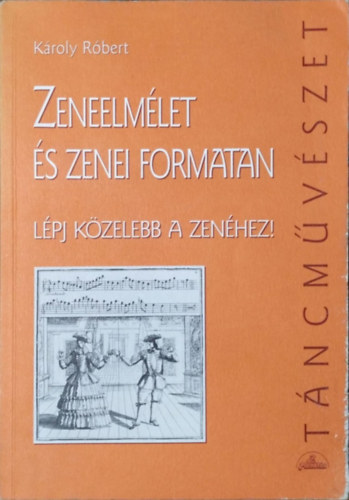 Károly Róbert: Zeneelmélet és zenei formatan - Lépj közelebb a zenéhez!