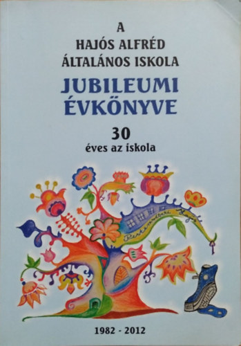 : Hajós Alfréd Általános Iskola Jubileumi évkönyve - 30 éves az iskola (1982-2012)