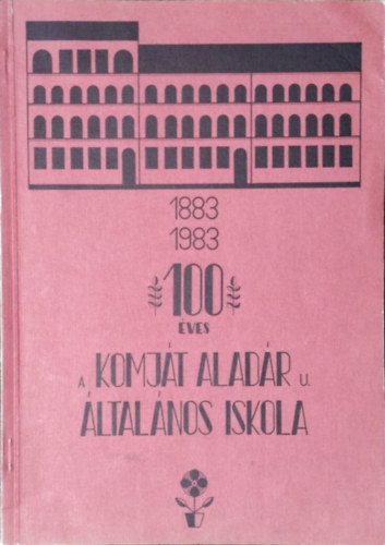 Fogarasi Józsefné (szerk.): 100 éves a Komját Aladár u. Általános Iskola