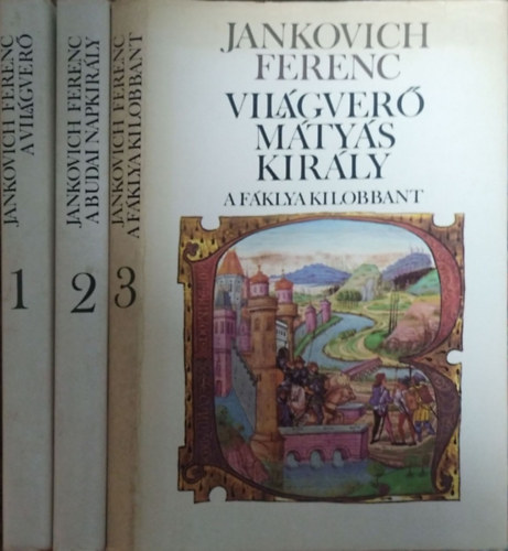 Jankovich Ferenc: Világverő Mátyás király I-III. (A világverő - A fáklya kilobbant - A budai Napkirály)