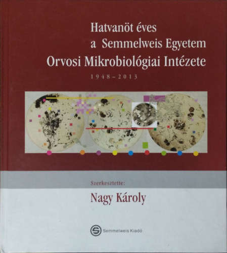 Nagy Károly (szerk.): Hatvanöt éves a Semmelweis Egyetem Orvosi Mikrobiológiai Intézete, 1948-2013