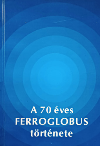 Ficsor Jószef - Mersits László - Reich Ferenc - Remport Zoltán - Révész Tibor - Varró Kálmán: A 70 éves Ferroglobus története