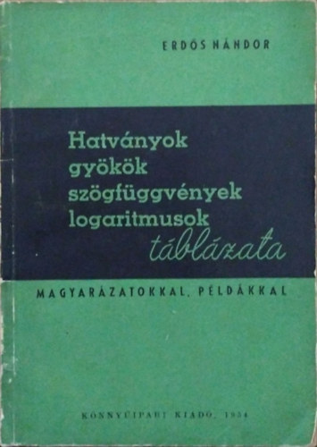 Erdős Nándor: Hatványok, gyökök, szögfüggvények, logaritmusok táblázata - Magyarázatokkal, példákkal