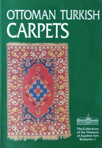 Batári Ferenc: Ottoman Turkish Carpets (The Collections of the Musem of Applied Arts, Budapest I.)