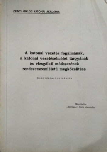 Seebauer Imre: A katonai vezetés fogalmának, a katonai vezetéselmélet tárgyának és vizsgálati módszerének rendszerszemléletű megközelítése - Kandidátusi értekezés