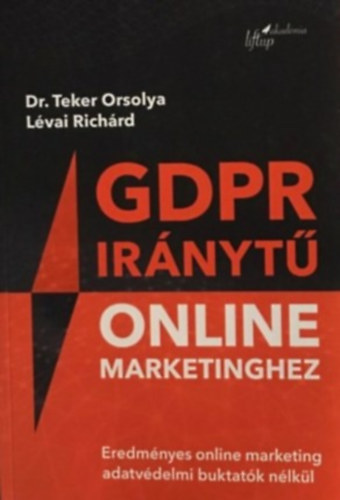 Lévai Richárd, Dr. Teker Orsolya: GDPR iránytű online marketinghez - Eredményes online marketing adatvédelmi buktatók nélkül