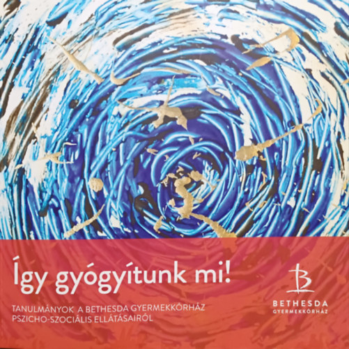 Tamásné Bese Nóra (szerk.), Maucháné Ligeti Nóra (szerk.): Így gyógyítunk mi! - Tanulmányok a Bethesda Gyermekkórház pszicho-szociális ellátásairól