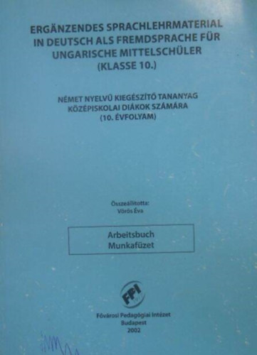 Vörös Éva: Erganzendes sprachlehrmaterial in deutsch als fremdsprache für ungarische mittelschüler - Arbeitsbuch ( Klasse 10 ) / Német nyelvű kiegészítő tananyag középiskolai diákok számára 10. évfolyam - Munkafüzet