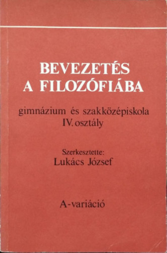 Lukács József (szerk.): Bevezetés a filozófiába (gimnázium és szakközépiskola IV. osztály) - A-variáció