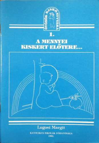 Lugosi Margit: A mennyei kiskert előtere - Segédanyag az óvodás korú gyermekek vallásos neveléséhez (Óvónők Kiskönyvtára 1.)