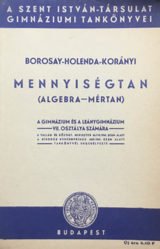 Borosay-Holenda-Korányi: Mennyiségtan (algebra-mértan) A gimnázium és leánygimnázium VII. osztálya számára