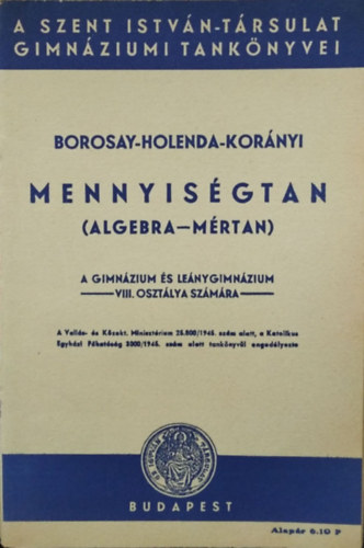 Borosay Dávid - Holenda Barnabás - Korányi Szevér: Mennyiségtan (algebra-mértan) - A gimnázium és leánygimnázium VIII. osztálya számára