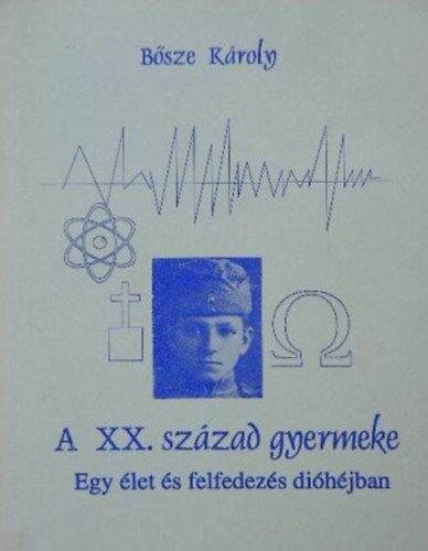 Bősze Károly: A XX. század gyermeke (egy élet és felfedezés dióhéjban)