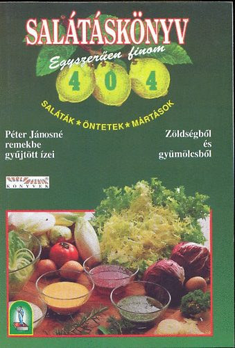 Péter Jánosné: Salátáskönyv 404 - Egyszerűen finom (Saláták - öntetek - mártások)