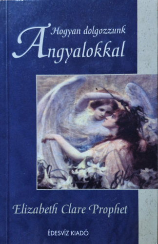 Elizabeth Clare Prophet: Hogyan dolgozzunk angyalokkal?