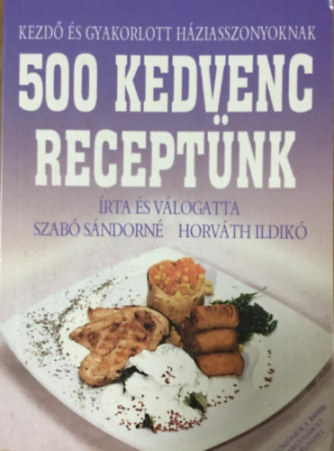 Szabó Sándorné- Horváth Ildikó: 500 kedvenc receptünk- Kezdő és gyakorlott háziasszonyoknak