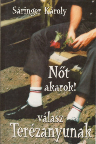 Sáringer Károly: Nőt akarok! - válasz Terézanyunak