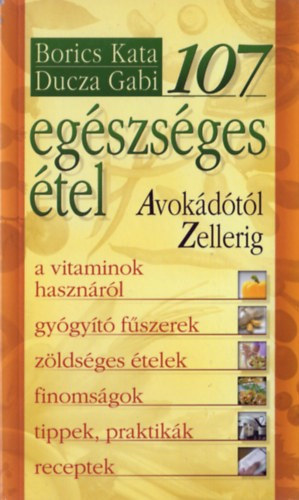 Ducza Gabi; Borics Kata: 107 egészséges étel - Avokádótól zellerig