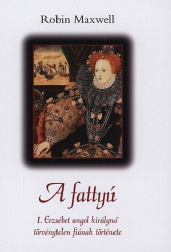 Robin Maxwell : A fattyú (I. Erzsébet angol királynő törvénytelen fiának története)