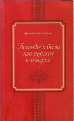 A. Zamostyanov: Легенды и были про русских и венгров - A legendák oroszokról és magyarokról szóltak (orosz nyelven)