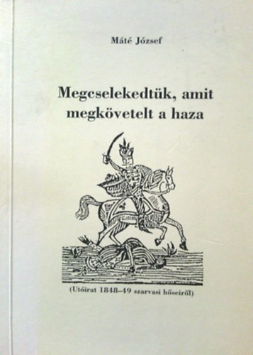 Máté József: Megcselekedtük, amit megkövetelt a haza-( Utóirat 1848-49 szarvasi hőseiről )  dedikált