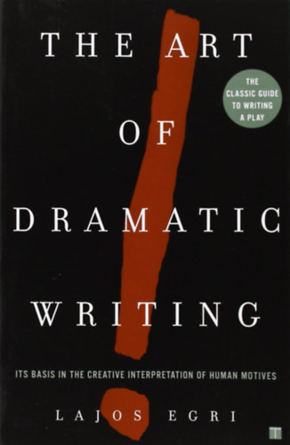 Egri Lajos: The Art Of Dramatic Writing: Its Basis in the Creative Interpretation of Human Motives