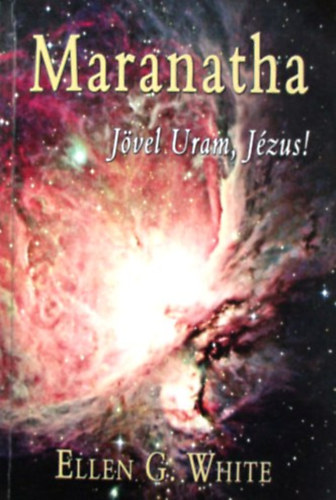 Ellen Gould White: Maranatha - Jövel Uram, Jézus