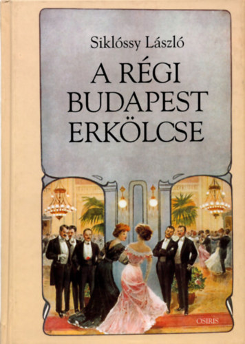 Siklóssy László Dr.: A régi Budapest erkölcse (I-III. egyben)