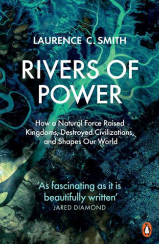 Laurence C. Smith: Rivers of Power: How a Natural Force Raised Kingdoms, Destroyed Civilizations, and Shapes Our World