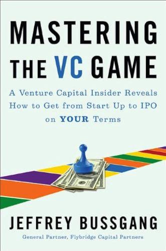 Jeffrey Bussgang: Mastering the VC Game: A Venture Capital Insider Reveals How to Get from Start-up to IPO on Your Terms