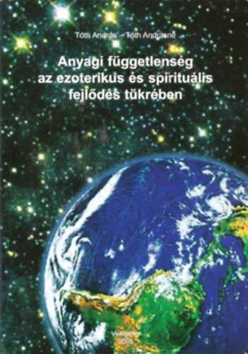 Tóth András - Tóth Andrásné: Anyagi függetlenség az ezoterikus és spirituális fejlődés tükrében