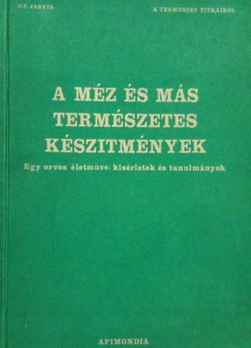 D. C. Jarvis: A méz és más természetes készítmények  (Egy orvos életműve: kísérletek és tanulmányok)