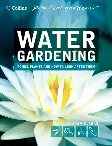 Graham Clarke: Water Gardening : Ponds, Plants and How to Look After Them