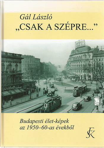 Gál László: 'Csak a szépre...' - Budapesti élet-képek az 1950-60-as évekből