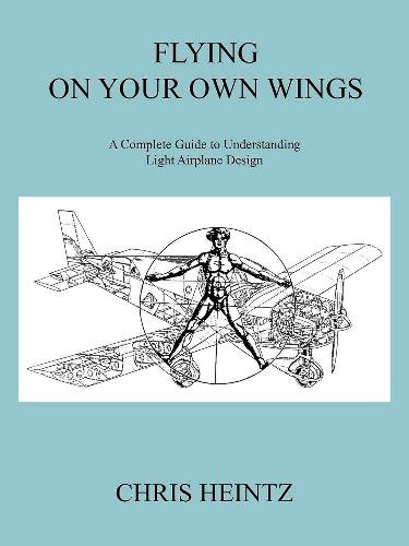 Chris Heintz: Flying on Your Own Wings: A Complete Guide to Understanding Light Airplane Design