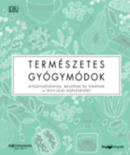 : Természetes gyógymódok - Gyógynövények, receptek és terápiák a testi-lelki egészségért
